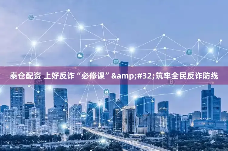 泰仓配资 上好反诈“必修课”&#32;筑牢全民反诈防线