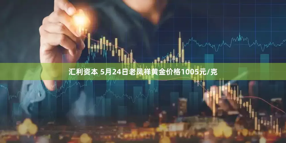 汇利资本 5月24日老凤祥黄金价格1005元/克