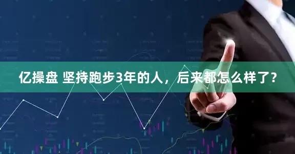 亿操盘 坚持跑步3年的人，后来都怎么样了？