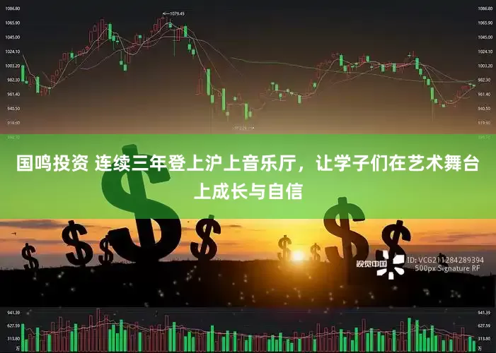 国鸣投资 连续三年登上沪上音乐厅，让学子们在艺术舞台上成长与自信