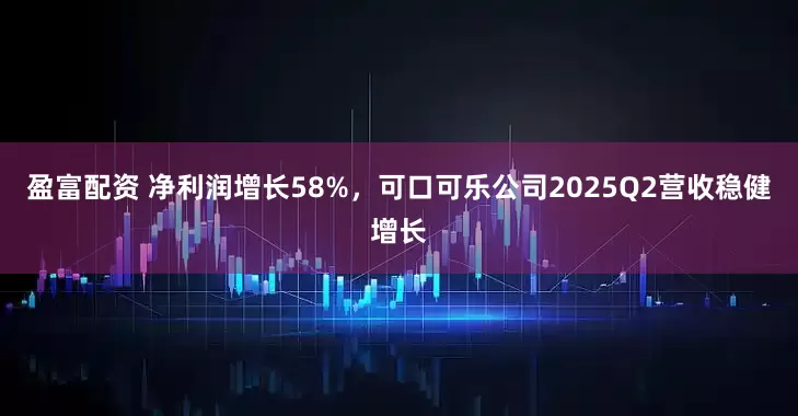 盈富配资 净利润增长58%，可口可乐公司2025Q2营收稳健增长