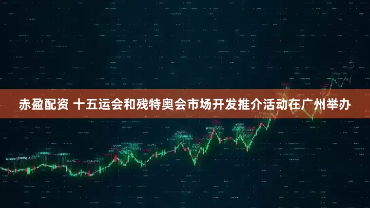 赤盈配资 十五运会和残特奥会市场开发推介活动在广州举办