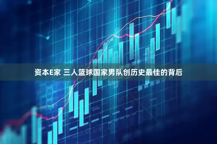 资本E家 三人篮球国家男队创历史最佳的背后