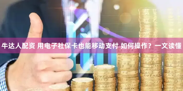 牛达人配资 用电子社保卡也能移动支付 如何操作？一文读懂