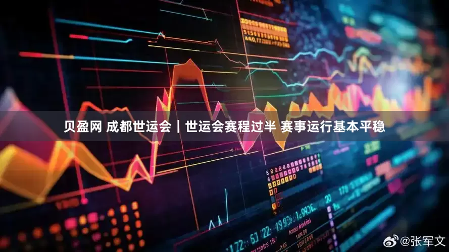 贝盈网 成都世运会｜世运会赛程过半 赛事运行基本平稳