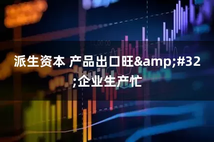 派生资本 产品出口旺&#32;企业生产忙