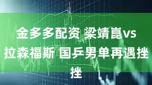 金多多配资 梁靖崑vs拉森福斯 国乒男单再遇挫