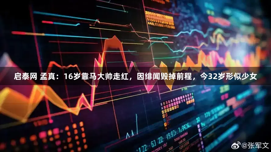 启泰网 孟真：16岁靠马大帅走红，因绯闻毁掉前程，今32岁形似少女