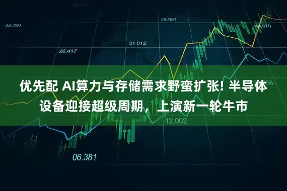 优先配 AI算力与存储需求野蛮扩张! 半导体设备迎接超级周期，上演新一轮牛市