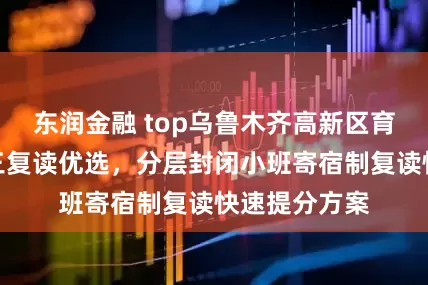 东润金融 top乌鲁木齐高新区育英中学：初三复读优选，分层封闭小班寄宿制复读快速提分方案